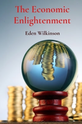The Economic Enlightenment: Decoding Financial Forces by Wilkinson, Eden