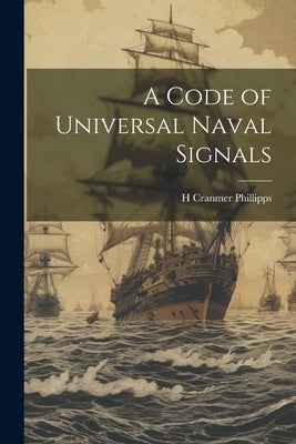 A Code of Universal Naval Signals by Phillipps, H. Cranmer