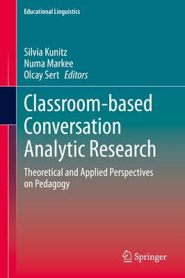 Classroom-Based Conversation Analytic Research: Theoretical and Applied Perspectives on Pedagogy by Kunitz, Silvia