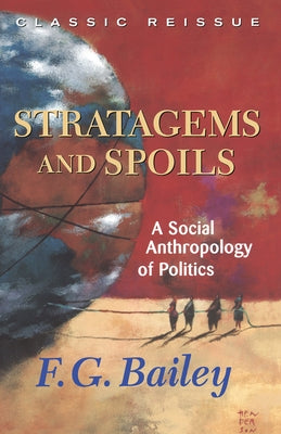 Stratagems And Spoils: A Social Anthropology Of Politics by Bailey, F. G.