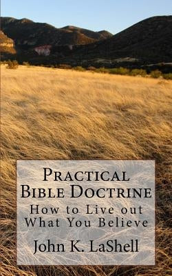 Practical Bible Doctrine: How to Live out What you Believe by Lashell, John K.