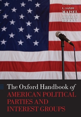 The Oxford Handbook of American Political Parties and Interest Groups by Maisel, Louis Sandy