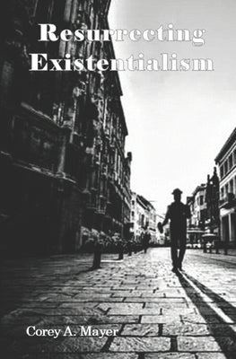 Resurrecting Existentialism by Mayer, Corey