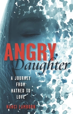 Angry Daughter: A Journey from Hatred to Love by Lamborn, Nanci