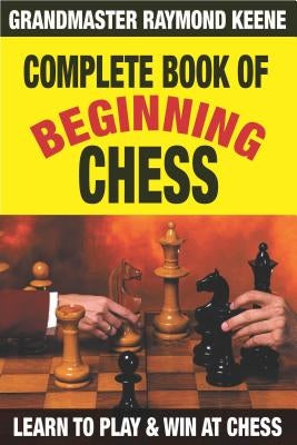 Complete Book of Beginning Chess: 10 Easy Lessons to Winning by Keene, Raymond