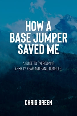 How a Base Jumper Saved Me by Breen, Chris