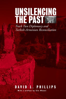 Unsilencing the Past: Track-Two Diplomacy and Turkish-Armenian Reconciliation by Phillips, David L.