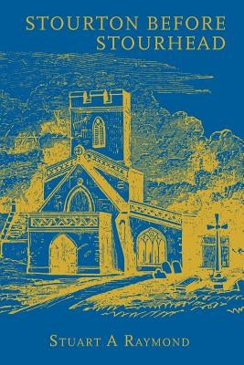 Stourton before Stourhead: A History of the Parish, 1550-1750 by Raymond, Stuart A.