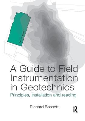 A Guide to Field Instrumentation in Geotechnics: Principles, Installation and Reading by Bassett, Richard