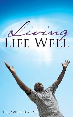 Living Life Well by Love, James R., Sr.