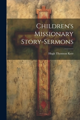 Children's Missionary Story-sermons by Kerr, Hugh Thomson