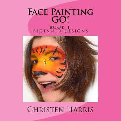 Face Painting GO: Book 1 Beginner Designs by Harris, Christen