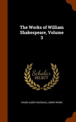 The Works of William Shakespeare, Volume 3 by Marshall, Frank Albert
