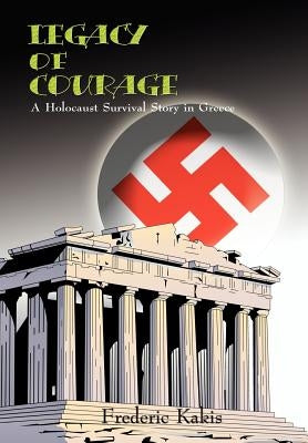 LEGACY of COURAGE: A Holocaust Survival Story In Greece by Kakis, Frederic