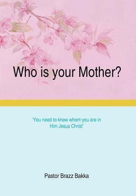 Who Is Your Mother?: You Need to Know Whom You Are in Him Jesus Christ by Bakka, Pastor Brazz