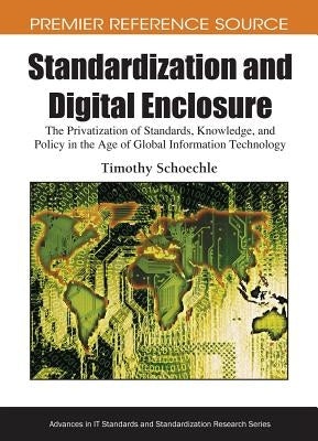 Standardization and Digital Enclosure: The Privatization of Standards, Knowledge, and Policy in the Age of Global Information Technology by Schoechle, Timothy