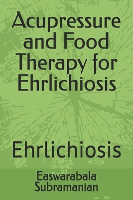 Acupressure and Food Therapy for Ehrlichiosis: Ehrlichiosis by Subramanian, Easwarabala