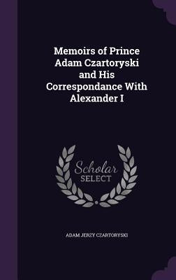 Memoirs of Prince Adam Czartoryski and His Correspondance With Alexander I by Czartoryski, Adam Jerzy