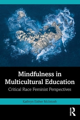 Mindfulness in Multicultural Education: Critical Race Feminist Perspectives by McIntosh, Kathryn Esther