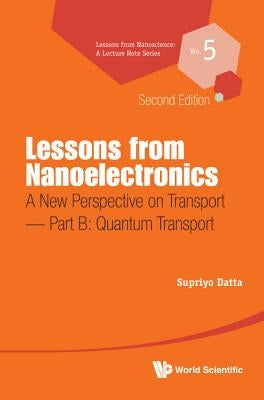 Lessons from Nanoelectronics: A New Perspective on Transport (Second Edition) - Part B: Quantum Transport by Datta, Supriyo