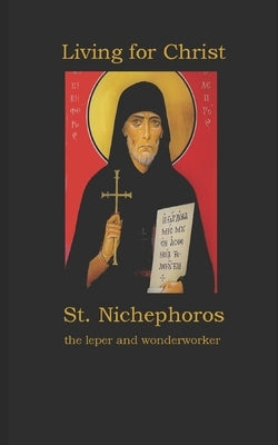 Living for Christ St. Nichephoros the Leper and wonderworker by Gerontakis, Demetra S.