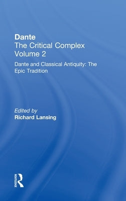 Dante and Classical Antiquity: The Epic Tradition: Dante: The Critical Complex by Lansing, Richard