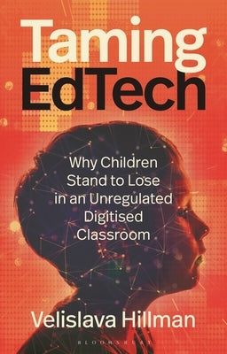Taming Edtech: Why Children Stand to Lose in an Unregulated Digitised Classroom by Hillman, Velislava