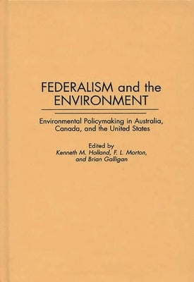 Federalism and the Environment: Environmental Policymaking in Australia, Canada, and the United States by Galligan, Brian