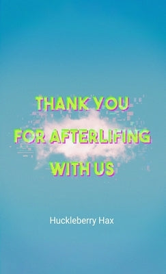 Thank You For Afterlifing With Us: A Pink Dawn Novel by Hax, Huckleberry