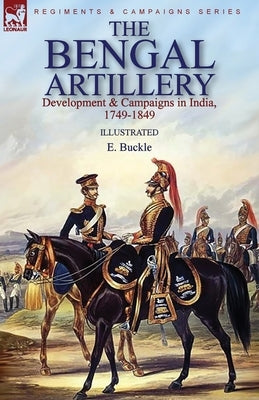 The Bengal Artillery: Development & Campaigns in India, 1749-1849 by Buckle, E.