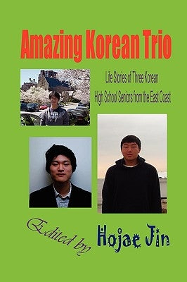 Amazing Korean Trio: Life Stories of Three Korean High School Seniors from the East Coast (Hardcover) by Jin, Hojae