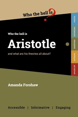Who the Hell is Aristotle?: and what are his theories all about? by Forshaw, Amanda
