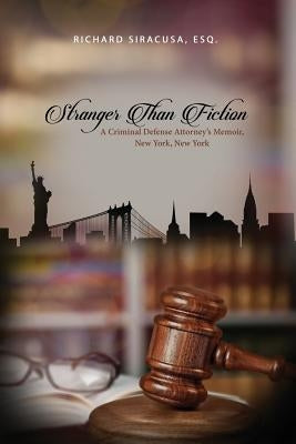 Stranger Than Fiction: A Criminal Defense Attorney's Memoir, New York, New York by Siracusa, Esq Richard
