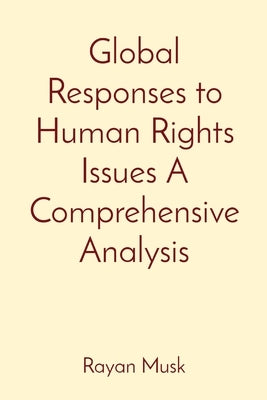 Global Responses to Human Rights Issues A Comprehensive Analysis by Musk, Rayan