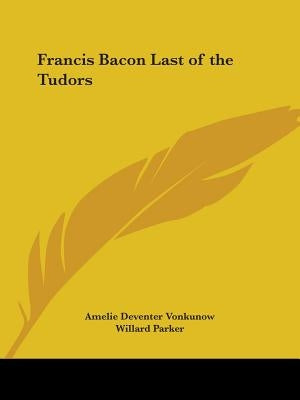 Francis Bacon Last of the Tudors by Vonkunow, Amelie Deventer