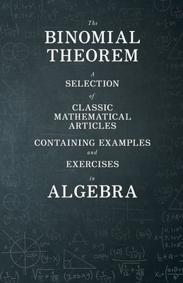 The Binomial Theorem - A Selection of Classic Mathematical Articles Containing Examples and Exercises in Algebra (Mathematics Series) by Various
