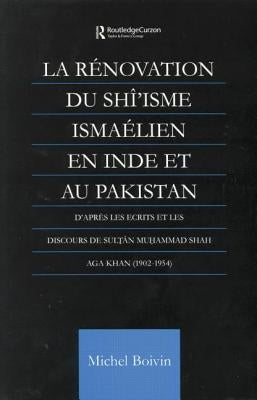 La Renovation du Shi'isme Ismaelien En Inde Et Au Pakistan: D'apres les Ecrits et les Discours de Sultan Muhammad Shah Aga Khan by Boivin, Michel