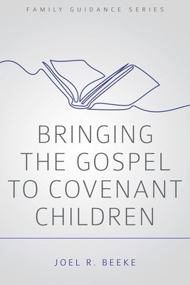 Bringing the Gospel to Covenant Children by Beeke, Joel R.