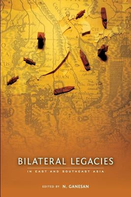 Bilateral Legacies in East and Southeast Asia by Ganesan, N.