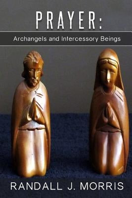 Prayer: Archangels and Intercessory Beings by Morris, Randall J.