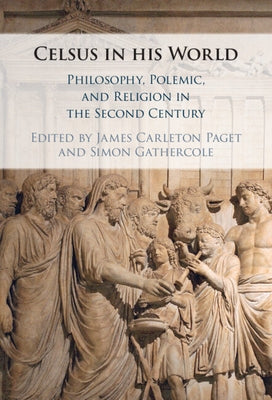 Celsus in His World: Philosophy, Polemic and Religion in the Second Century by Carleton Paget, James