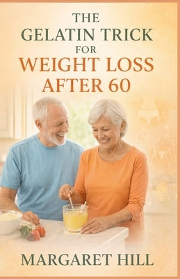 The Gelatin Trick for Weight Loss After 60: A simple guide to using gelatin for belly fat reduction, joint support, and better digestion after 60 by Hill, Margaret