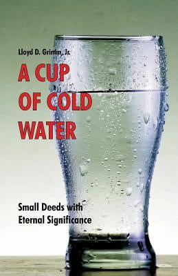 A Cup of Cold Water: Small Deeds with Eternal Significance by Hale, D. Curtis