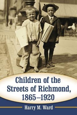 Children of the Streets of Richmond, 1865-1920 by Ward, Harry M.