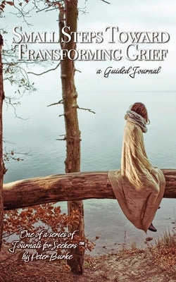 Small Steps Toward Transforming Grief by Burke, Peter