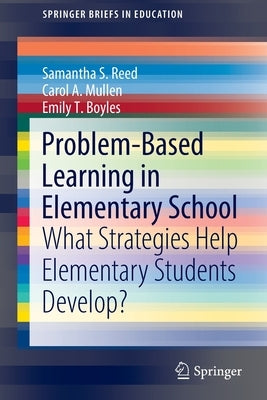 Problem-Based Learning in Elementary School: What Strategies Help Elementary Students Develop? by Reed, Samantha S.