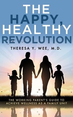 The Happy, Healthy Revolution: The Working Parent's Guide to Achieve Wellness as a Family Unit by Wee, Theresa