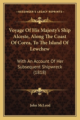 Voyage Of His Majesty's Ship Alceste, Along The Coast Of Corea, To The Island Of Lewchew: With An Account Of Her Subsequent Shipwreck (1818) by McLeod, John