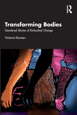 Transforming Bodies: Gendered Stories of Embodied Change by Kannen, Victoria
