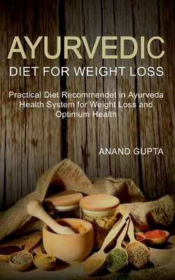 Ayurvedic Diet for Weight Loss: Practical Diet Recommended in Ayurveda Health System for Weight Loss and Optimum Health by Gupta, Anand